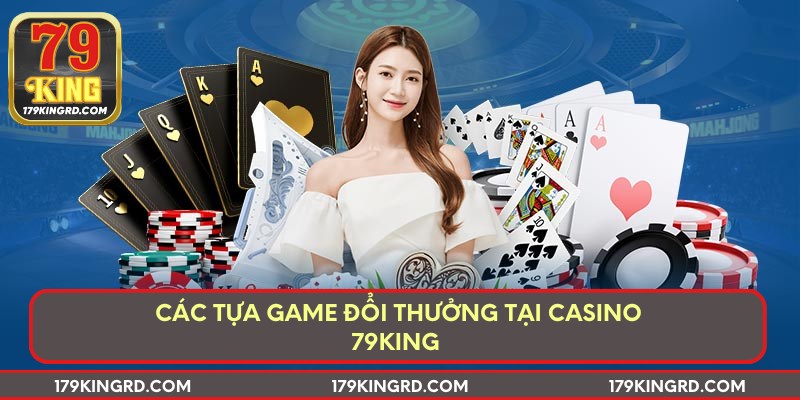Các tựa game đổi thưởng tại casino 79king