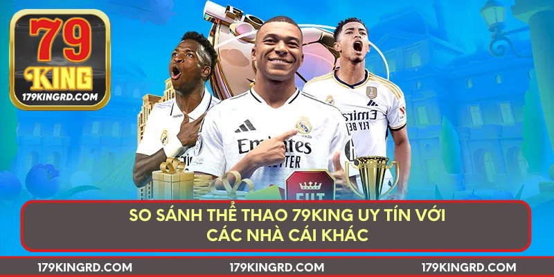 So sánh thể thao 79king uy tín với các nhà cái khác