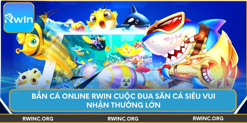 Bắn Cá Online Rwin Cuộc Đua Săn Cá Siêu Vui Nhận Thưởng Lớn