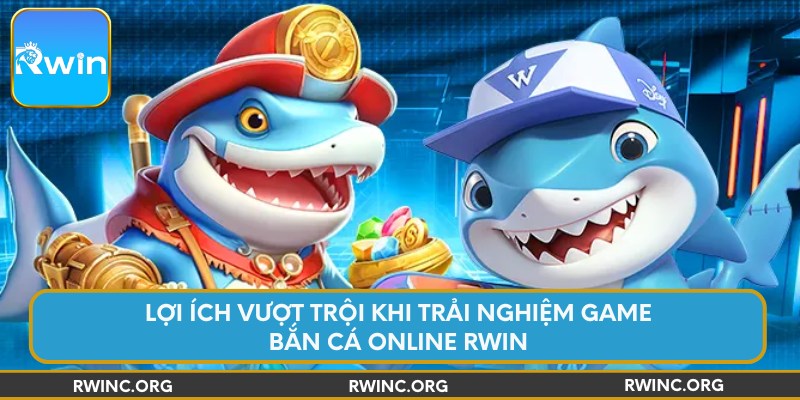 Lợi ích vượt trội khi trải nghiệm game bắn cá online Rwin