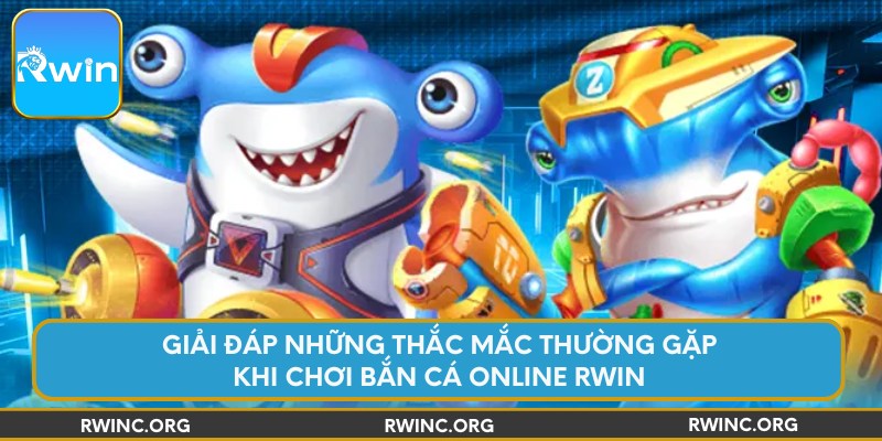 Giải đáp những thắc mắc thường gặp khi chơi bắn cá online Rwin