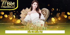 Bắn Cá Miễn Phí Tại 77Bet – Trải Nghiệm Game Đỉnh Cao