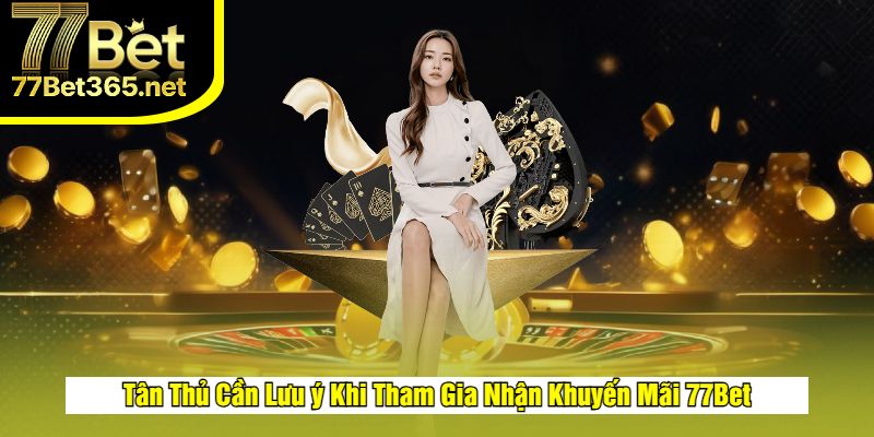 Lưu ý khi tham gia nhận khuyến mãi 77bet
