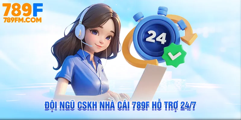 Đội ngũ CSKH nhà cái 789F hỗ trợ 24/7