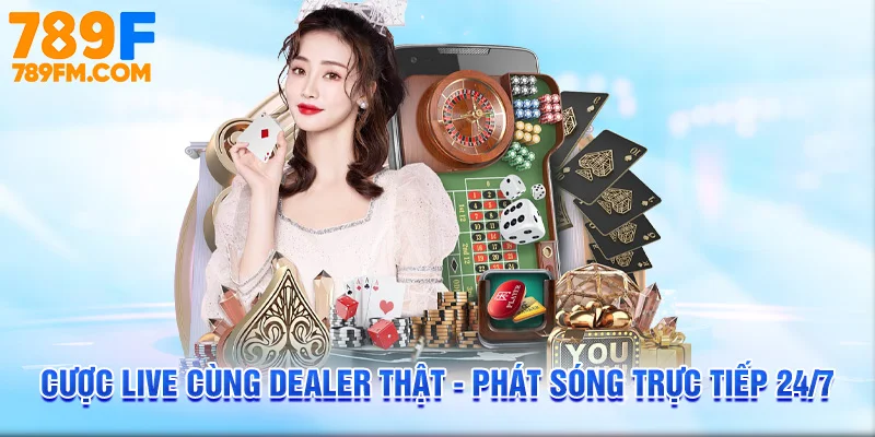 Cược live cùng dealer thật - phát sóng trực tiếp 24/7