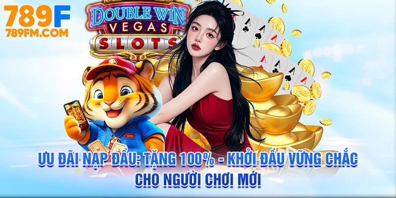 Ưu đãi nạp đầu: Tặng 100% - khởi đầu vững chắc cho người chơi mới