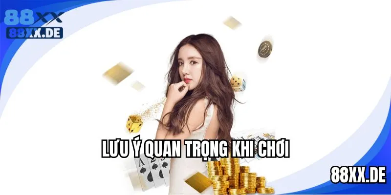 Lưu ý quan trọng cần nắm rõ khi chơi