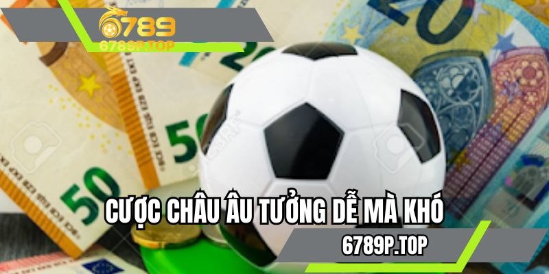 Cược châu âu tưởng dễ mà khó
