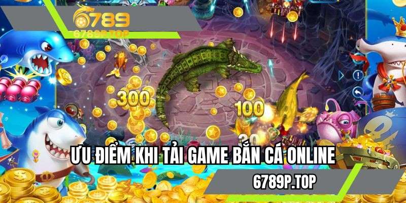 Ưu điểm khi tải game bắn cá online