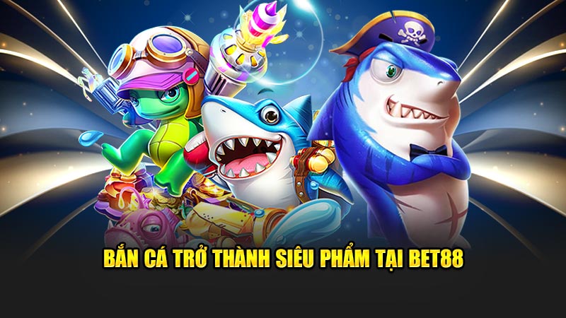 Bet88 mang đến thế giới bắn cá nhiều màu sắc