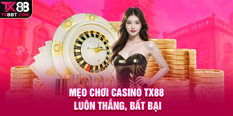 Mẹo chơi casino TX88 luôn thắng, bất bại