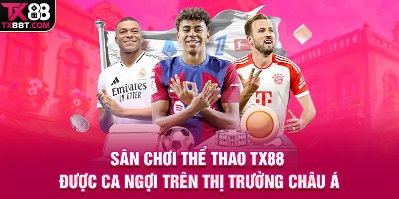 Sân chơi thể thao TX88 được ca ngợi trên thị trường Châu Á