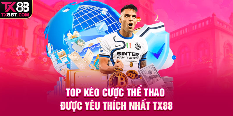 Top kèo cược thể thao được yêu thích nhất TX88